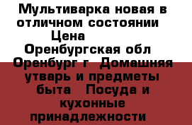 Мультиварка новая в отличном состоянии › Цена ­ 2 500 - Оренбургская обл., Оренбург г. Домашняя утварь и предметы быта » Посуда и кухонные принадлежности   